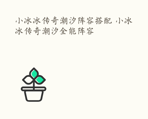 小冰冰传奇潮汐阵容搭配 小冰冰传奇潮汐全能阵容