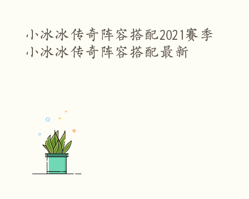 小冰冰传奇阵容搭配2021赛季 小冰冰传奇阵容搭配最新