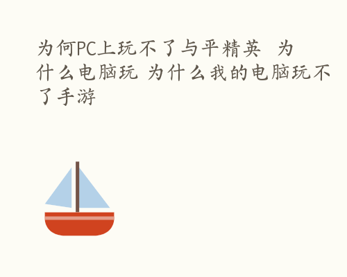 为何PC上玩不了与平精英  为什么电脑玩 为什么我的电脑玩不了手游