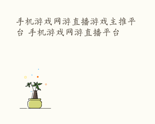 手机游戏网游直播游戏主推平台 手机游戏网游直播平台