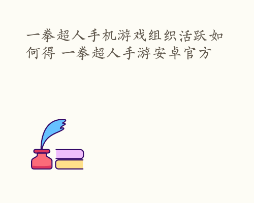 一拳超人手机游戏组织活跃如何得 一拳超人手游安卓官方