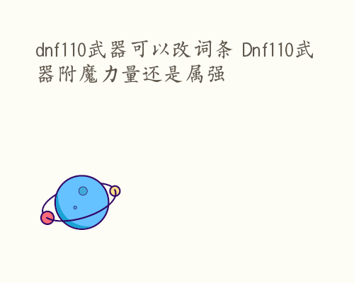 dnf110武器可以改词条 Dnf110武器附魔力量还是属强