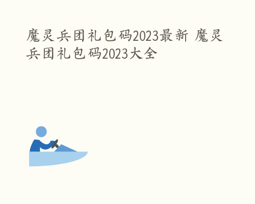 魔灵兵团礼包码2023最新 魔灵兵团礼包码2023大全