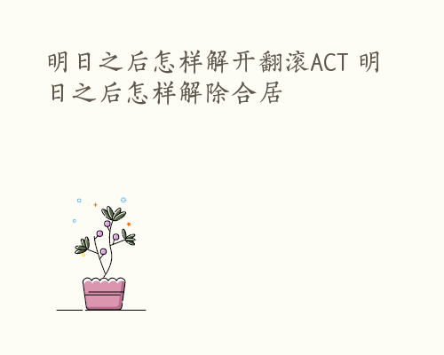 明日之后怎样解开翻滚ACT 明日之后怎样解除合居