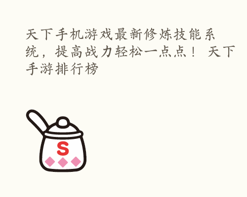 天下手机游戏最新修炼技能系统，提高战力轻松一点点！ 天下手游排行榜