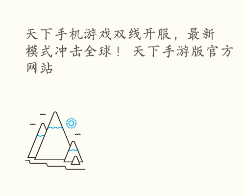 天下手机游戏双线开服，最新模式冲击全球！ 天下手游版官方网站