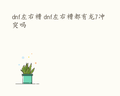 dnf左右槽 dnf左右槽都有龙7冲突吗