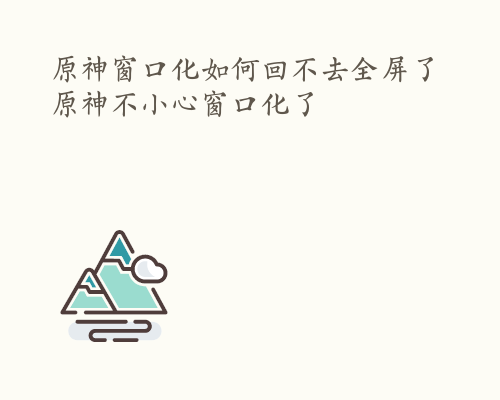 原神窗口化如何回不去全屏了 原神不小心窗口化了