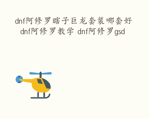 dnf阿修罗瞎子巨龙套装哪套好  dnf阿修罗教学 dnf阿修罗gsd