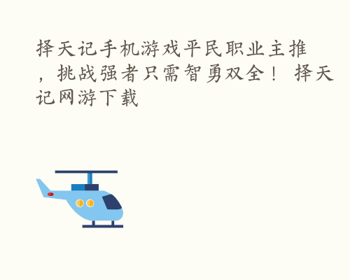 择天记手机游戏平民职业主推，挑战强者只需智勇双全！ 择天记网游下载