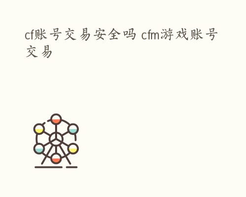 cf账号交易安全吗 cfm游戏账号交易