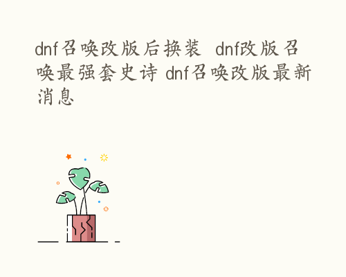 dnf召唤改版后换装  dnf改版召唤最强套史诗 dnf召唤改版最新消息