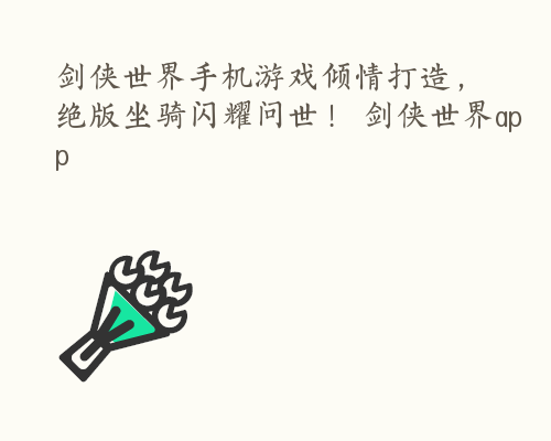 剑侠世界手机游戏倾情打造，绝版坐骑闪耀问世！ 剑侠世界app