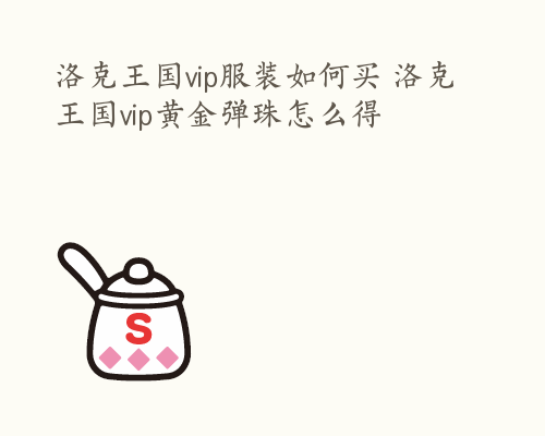 洛克王国vip服装如何买 洛克王国vip黄金弹珠怎么得