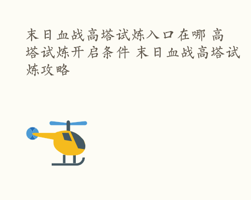 末日血战高塔试炼入口在哪 高塔试炼开启条件 末日血战高塔试炼攻略