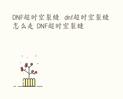 DNF超时空裂缝  dnf超时空裂缝怎么走 DNF超时空裂缝