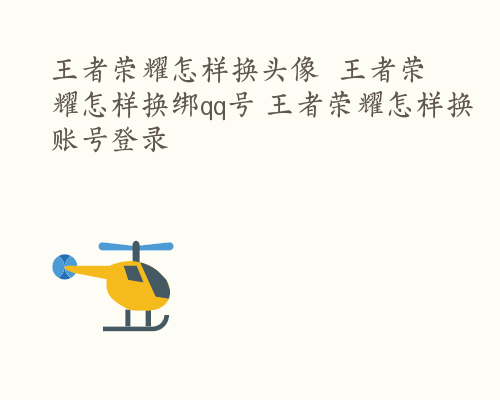 王者荣耀怎样换头像  王者荣耀怎样换绑qq号 王者荣耀怎样换账号登录