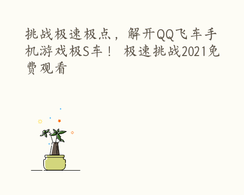 挑战极速极点，解开QQ飞车手机游戏极S车！ 极速挑战2021免费观看