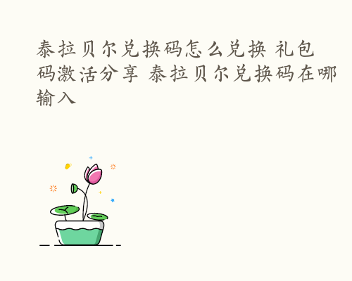 泰拉贝尔兑换码怎么兑换 礼包码激活分享 泰拉贝尔兑换码在哪输入