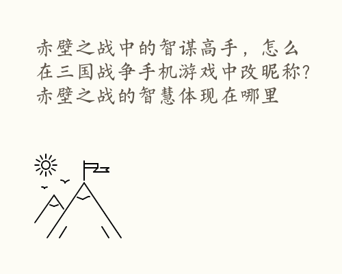 赤壁之战中的智谋高手，怎么在三国战争手机游戏中改昵称？ 赤壁之战的智慧体现在哪里