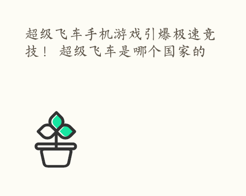 超级飞车手机游戏引爆极速竞技！ 超级飞车是哪个国家的