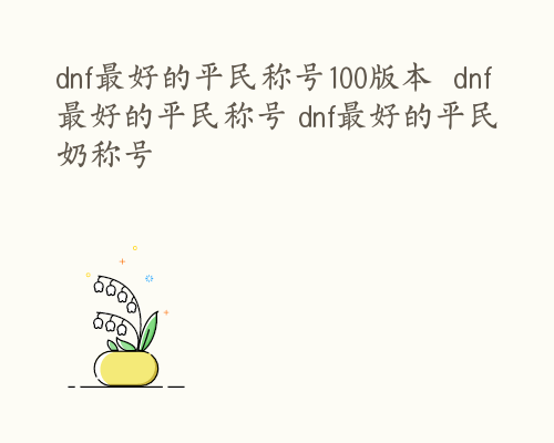 dnf最好的平民称号100版本  dnf最好的平民称号 dnf最好的平民奶称号