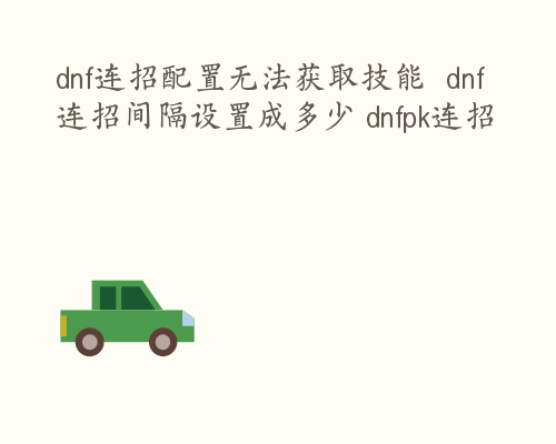 dnf连招配置无法获取技能  dnf连招间隔设置成多少 dnfpk连招