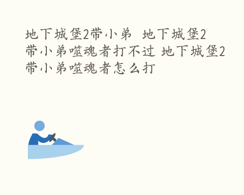 地下城堡2带小弟  地下城堡2带小弟噬魂者打不过 地下城堡2带小弟噬魂者怎么打