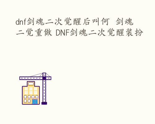 dnf剑魂二次觉醒后叫何  剑魂二觉重做 DNF剑魂二次觉醒装扮