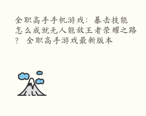 全职高手手机游戏：暴击技能怎么成就无人能敌王者荣耀之路？ 全职高手游戏最新版本