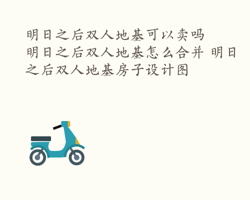 明日之后双人地基可以卖吗  明日之后双人地基怎么合并 明日之后双人地基房子设计图