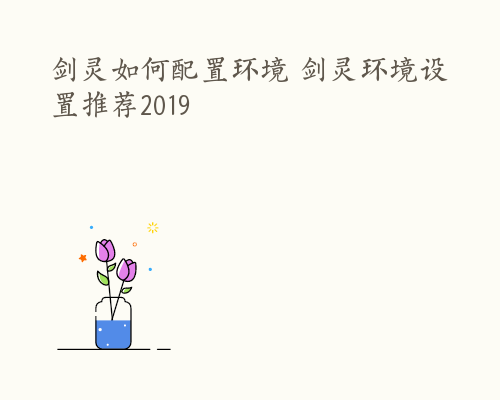 剑灵如何配置环境 剑灵环境设置推荐2019