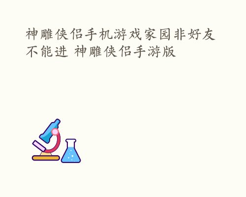 神雕侠侣手机游戏家园非好友不能进 神雕侠侣手游版