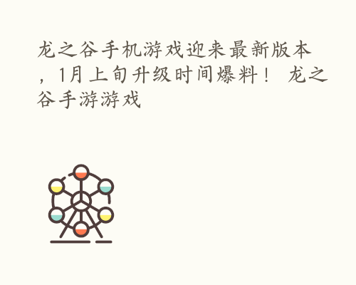 龙之谷手机游戏迎来最新版本，1月上旬升级时间爆料！ 龙之谷手游游戏