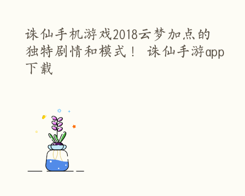 诛仙手机游戏2018云梦加点的独特剧情和模式！ 诛仙手游app下载