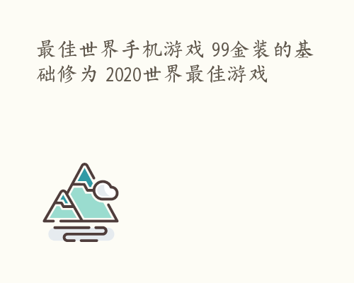 最佳世界手机游戏 99金装的基础修为 2020世界最佳游戏