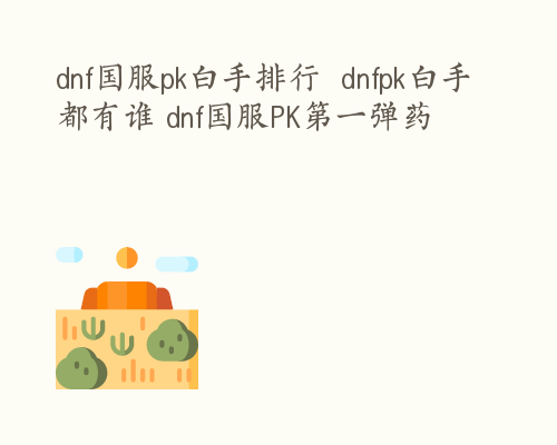 dnf国服pk白手排行  dnfpk白手都有谁 dnf国服PK第一弹药