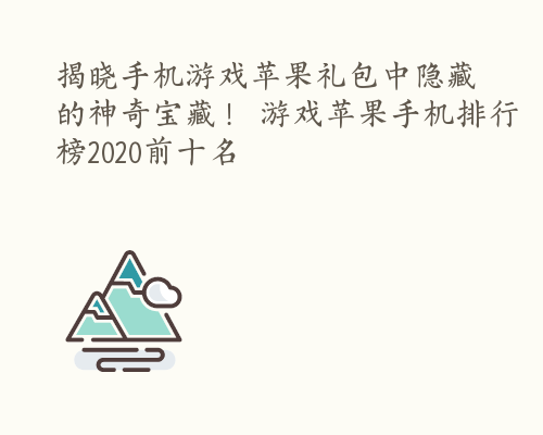 揭晓手机游戏苹果礼包中隐藏的神奇宝藏！ 游戏苹果手机排行榜2020前十名