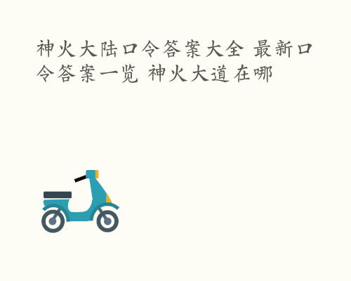 神火大陆口令答案大全 最新口令答案一览 神火大道在哪