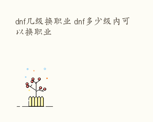 dnf几级换职业 dnf多少级内可以换职业