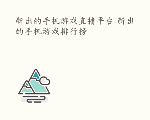 新出的手机游戏直播平台 新出的手机游戏排行榜