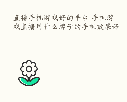 直播手机游戏好的平台 手机游戏直播用什么牌子的手机效果好