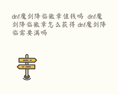 dnf魔剑降临徽章值钱吗  dnf魔剑降临徽章怎么获得 dnf魔剑降临需要满吗