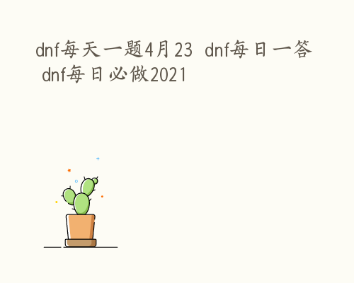 dnf每天一题4月23  dnf每日一答 dnf每日必做2021