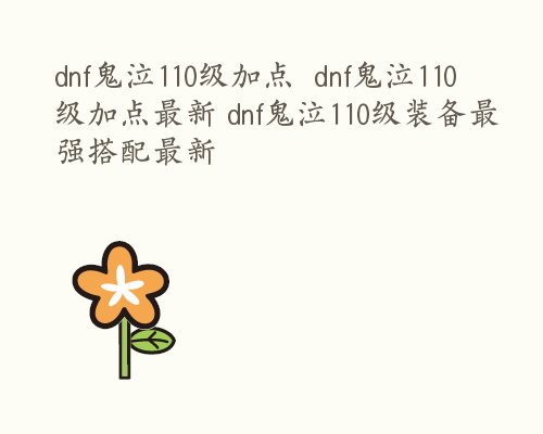 dnf鬼泣110级加点  dnf鬼泣110级加点最新 dnf鬼泣110级装备最强搭配最新