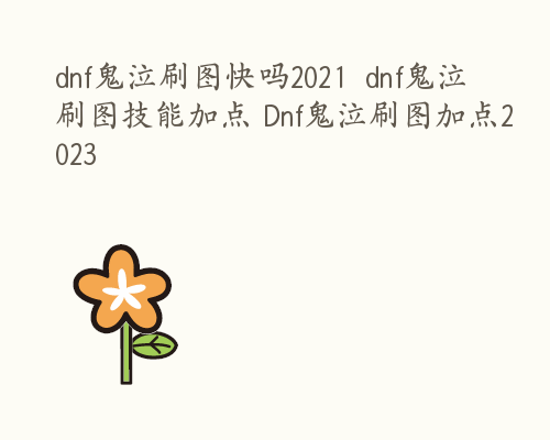 dnf鬼泣刷图快吗2021  dnf鬼泣刷图技能加点 Dnf鬼泣刷图加点2023