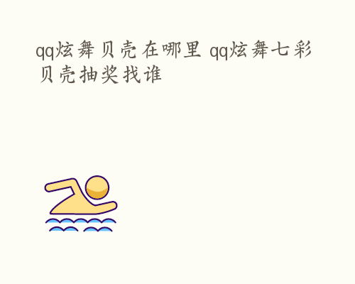 qq炫舞贝壳在哪里 qq炫舞七彩贝壳抽奖找谁