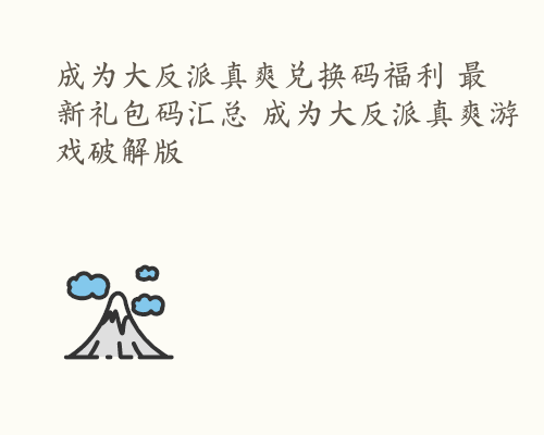 成为大反派真爽兑换码福利 最新礼包码汇总 成为大反派真爽游戏破解版