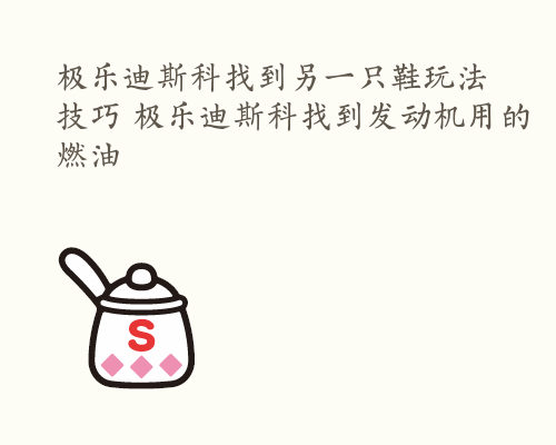 极乐迪斯科找到另一只鞋玩法技巧 极乐迪斯科找到发动机用的燃油