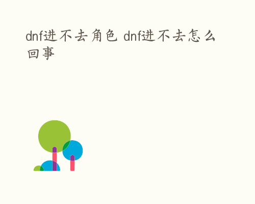 dnf进不去角色 dnf进不去怎么回事